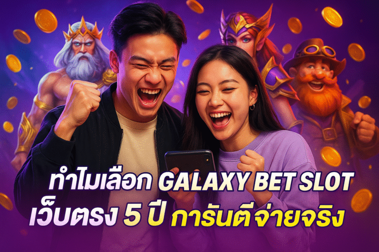 ทำไมเลือก GALAXY BET SLOT เว็บตรง 5 ปี การันตีจ่ายจริง